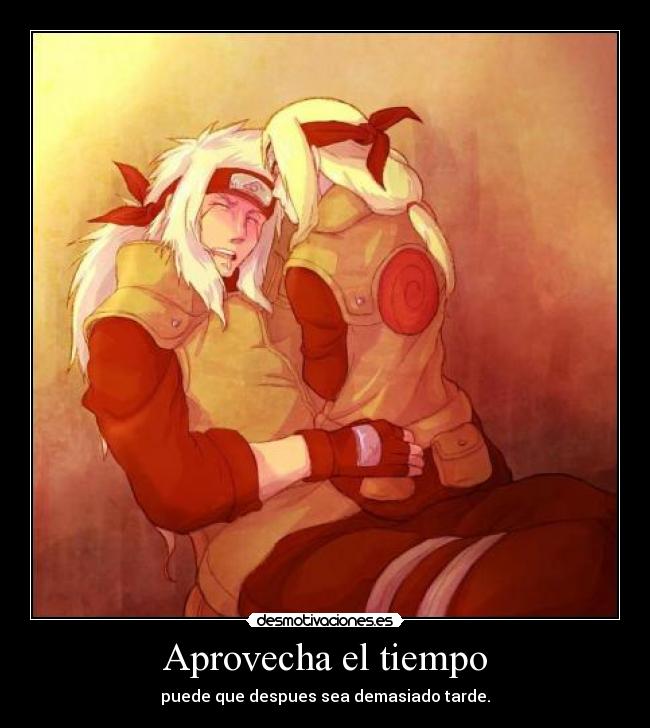 Aprovecha el tiempo - puede que despues sea demasiado tarde.