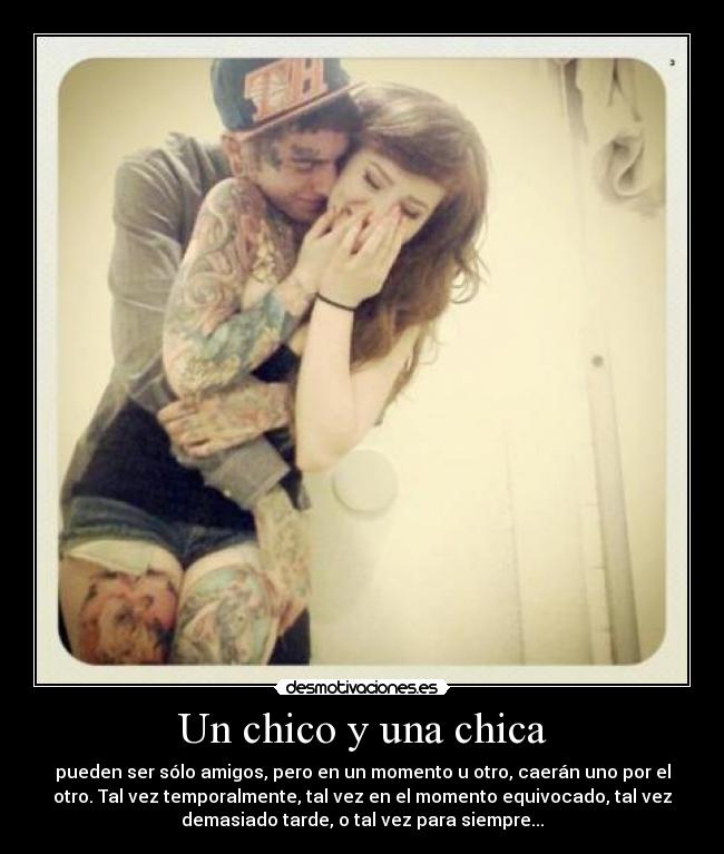 Un chico y una chica - pueden ser sólo amigos, pero en un momento u otro, caerán uno por el
otro. Tal vez temporalmente, tal vez en el momento equivocado, tal vez
demasiado tarde, o tal vez para siempre...