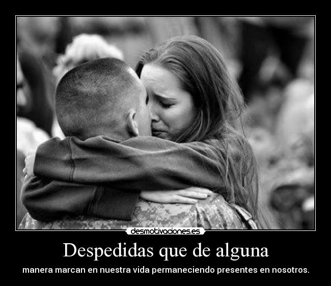 Despedidas que de alguna - manera marcan en nuestra vida permaneciendo presentes en nosotros.