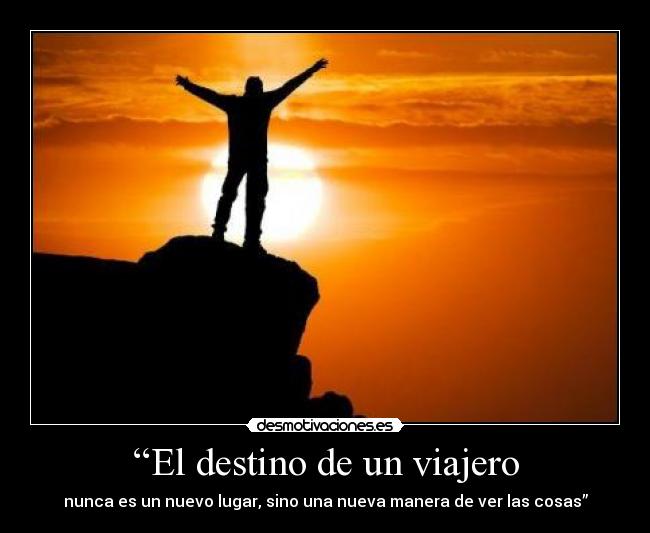 “El destino de un viajero - nunca es un nuevo lugar, sino una nueva manera de ver las cosas”
