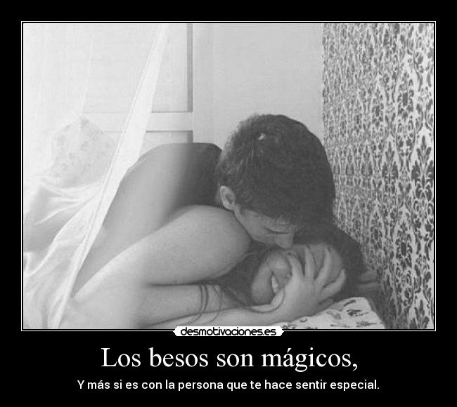 Los besos son mágicos, - Y más si es con la persona que te hace sentir especial.