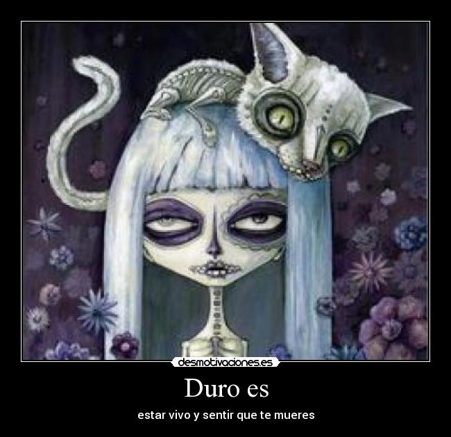 Duro es - estar vivo y sentir que te mueres