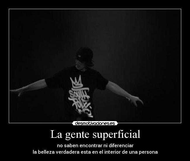 La gente superficial - no saben encontrar ni diferenciar
la belleza verdadera esta en el interior de una persona