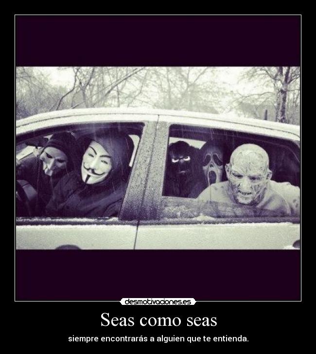 Seas como seas - siempre encontrarás a alguien que te entienda.