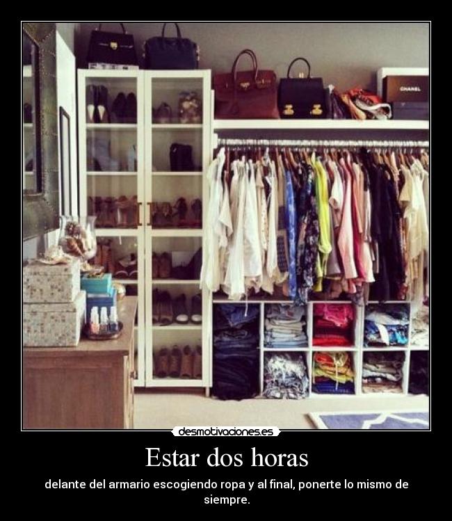 Estar dos horas - delante del armario escogiendo ropa y al final, ponerte lo mismo de siempre.