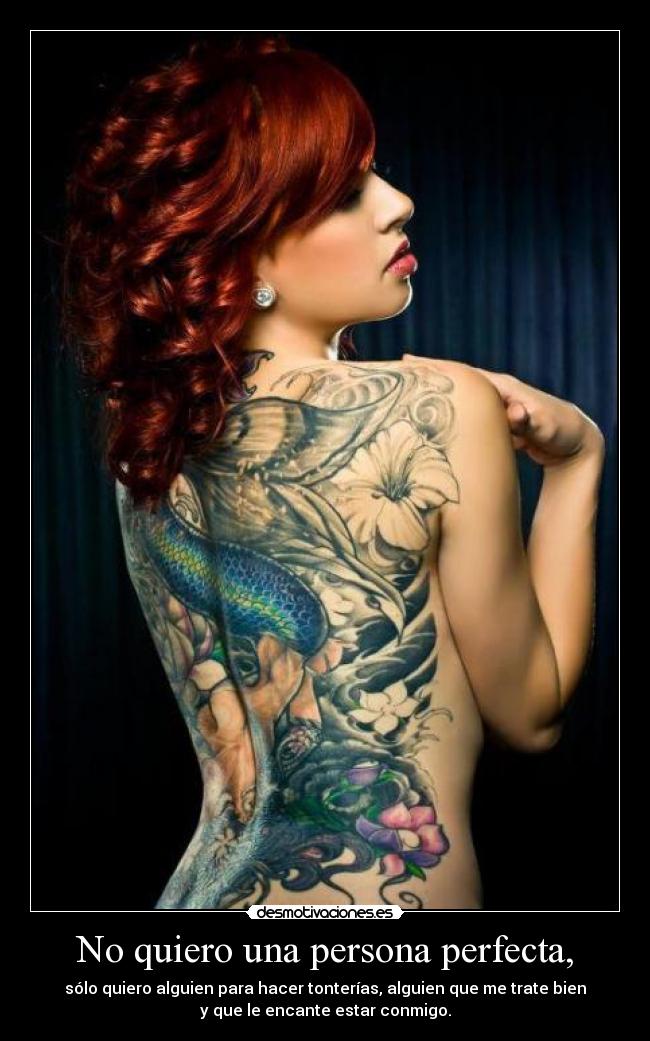 No quiero una persona perfecta, - sólo quiero alguien para hacer tonterías, alguien que me trate bien
y que le encante estar conmigo.