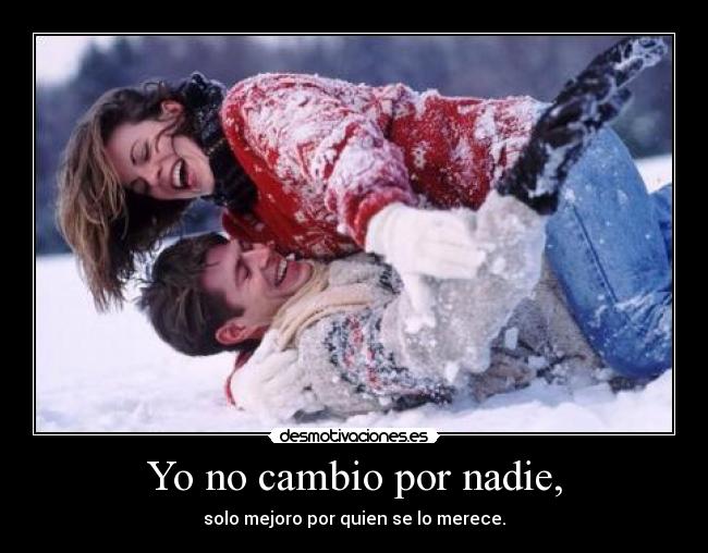 Yo no cambio por nadie, -
