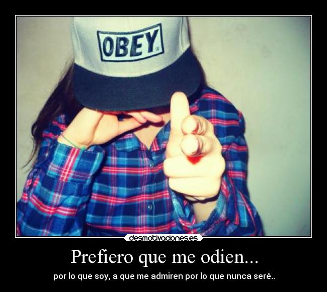Prefiero que me odien... -
