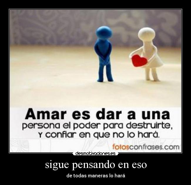 sigue pensando en eso - de todas maneras lo hará