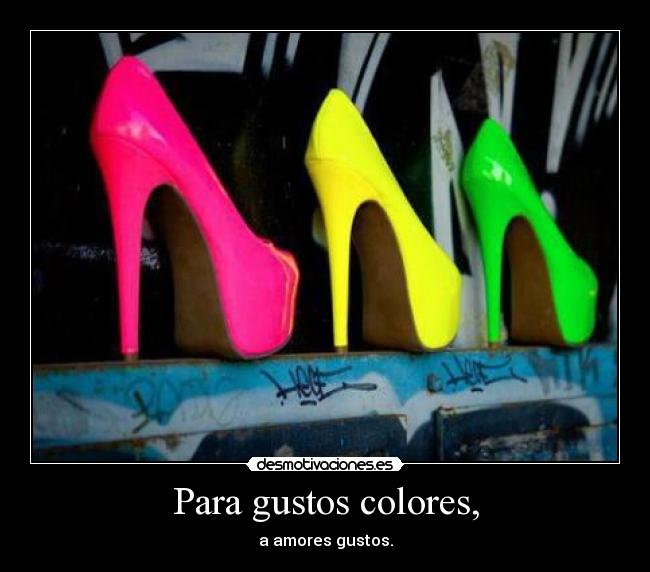 Para gustos colores, - a amores gustos.