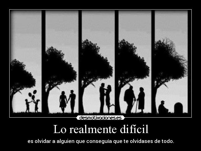 Lo realmente difícil - es olvidar a alguien que conseguía que te olvidases de todo.