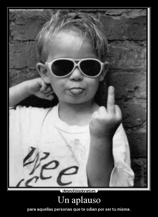 Un aplauso - para aquellas personas que te odian por ser tu misma .