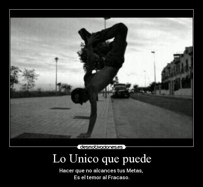 Lo Unico que puede - Hacer que no alcances tus Metas,
Es el temor al Fracaso.