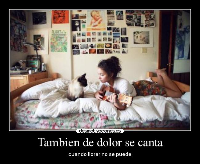 Tambien de dolor se canta - cuando llorar no se puede.