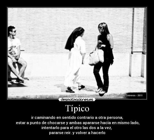 Típico - ir caminando en sentido contrario a otra persona,
 estar a punto de chocarse y ambas apararse hacia en mismo lado,
intentarlo para el otro las dos a la vez, 
pararse reir. y volver a hacerlo