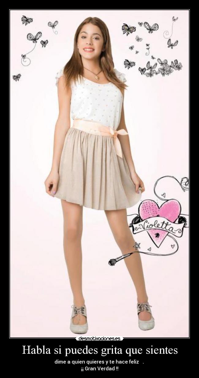 Habla si puedes grita que sientes - dime a quien quieres y te hace feliz ♫♪.
¡¡ Gran Verdad !!