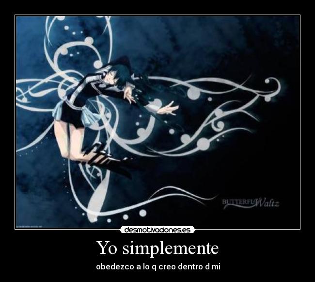 Yo simplemente - obedezco a lo q creo dentro d mi