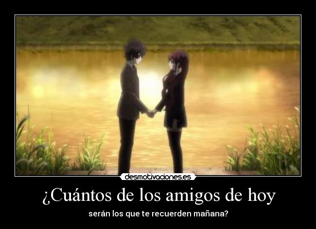 ¿Cuántos de los amigos de hoy - serán los que te recuerden mañana?