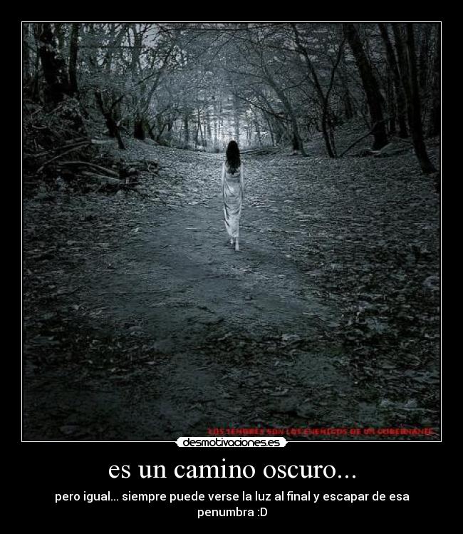 es un camino oscuro... - pero igual... siempre puede verse la luz al final y escapar de esa penumbra :D