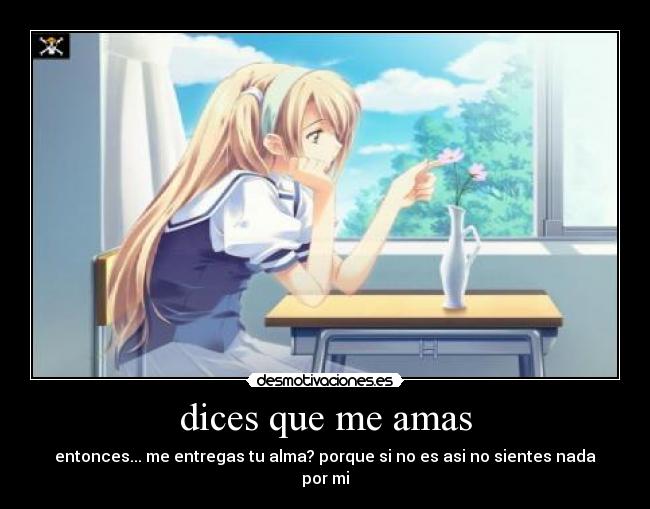 dices que me amas - entonces... me entregas tu alma? porque si no es asi no sientes nada por mi