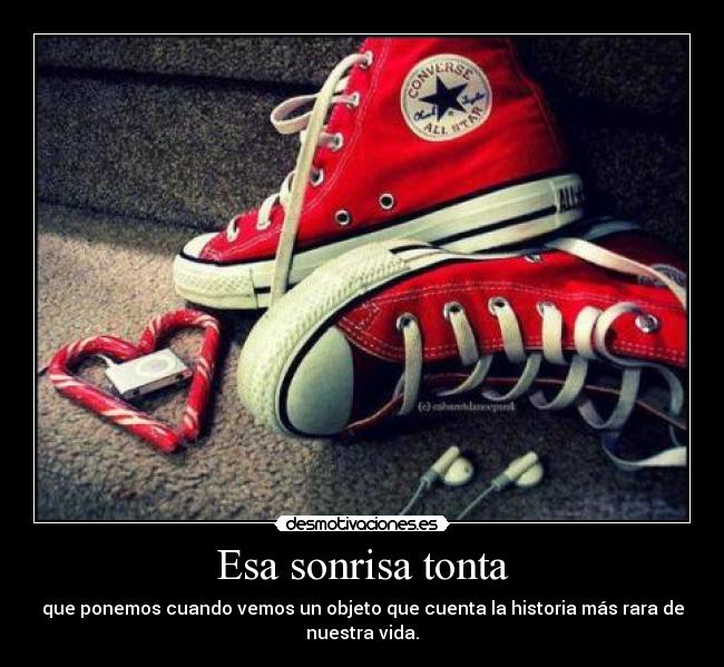 Esa sonrisa tonta - que ponemos cuando vemos un objeto que cuenta la historia más rara de
nuestra vida.