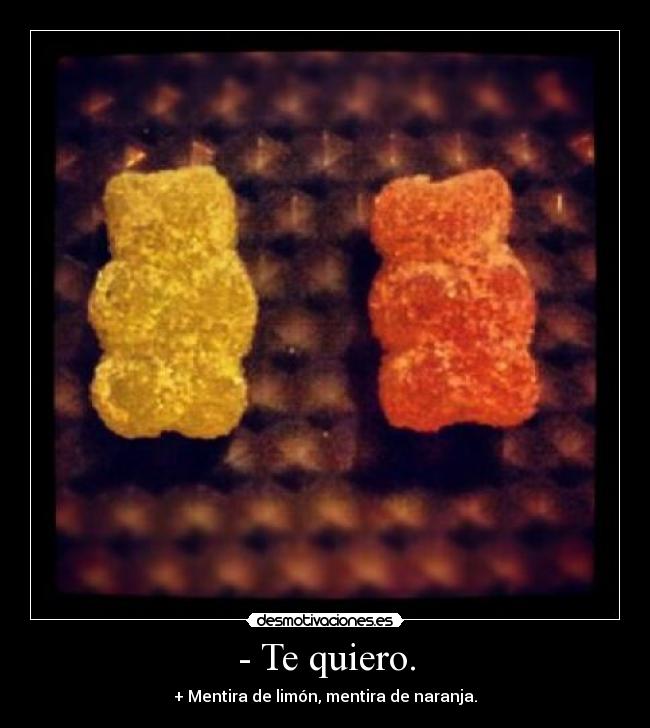 - Te quiero. - + Mentira de limón, mentira de naranja.