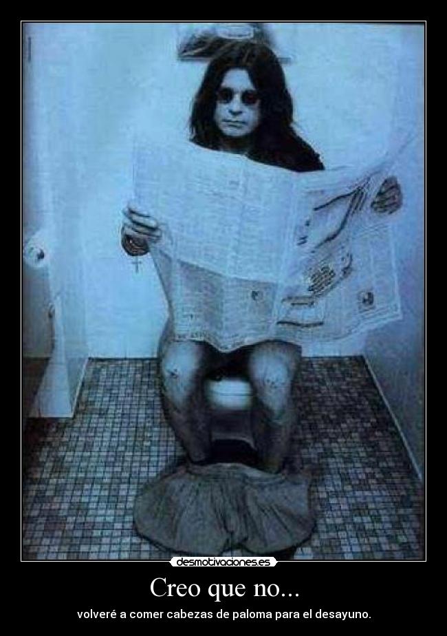 Creo que no... - volveré a comer cabezas de paloma para el desayuno.