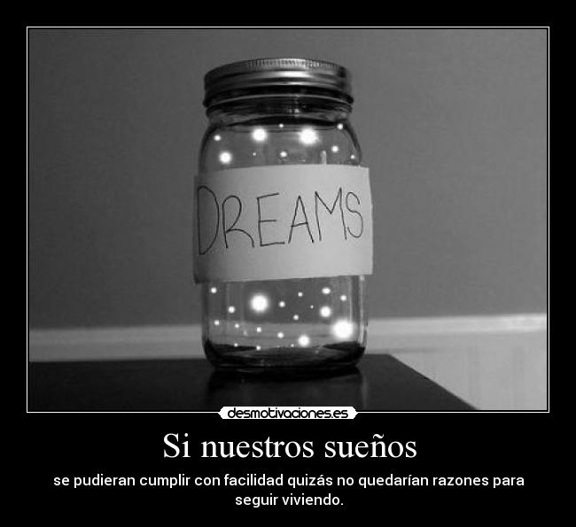 Si nuestros sueños - se pudieran cumplir con facilidad quizás no quedarían razones para seguir viviendo.