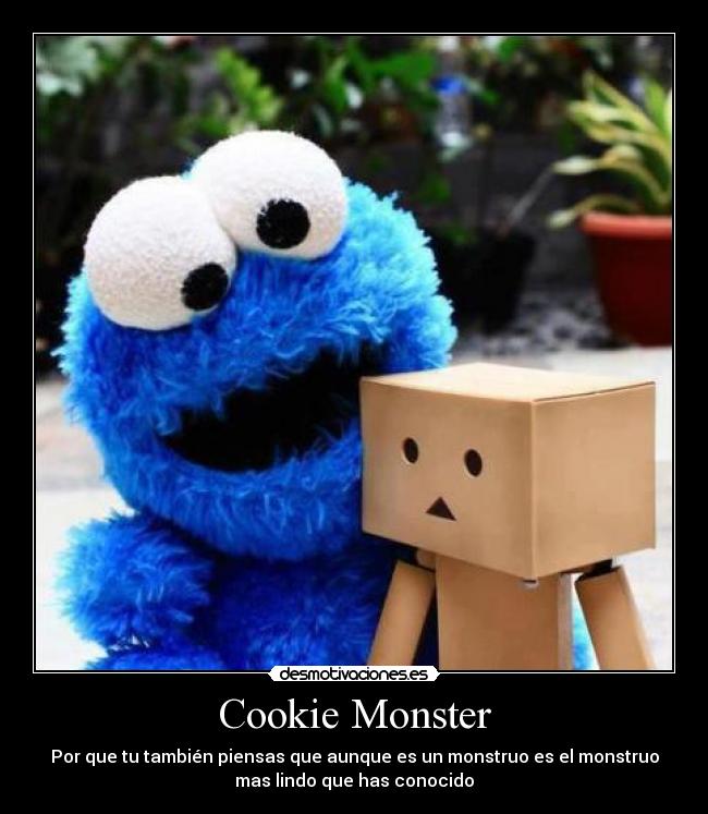 Cookie Monster - Por que tu también piensas que aunque es un monstruo es el monstruo
mas lindo que has conocido