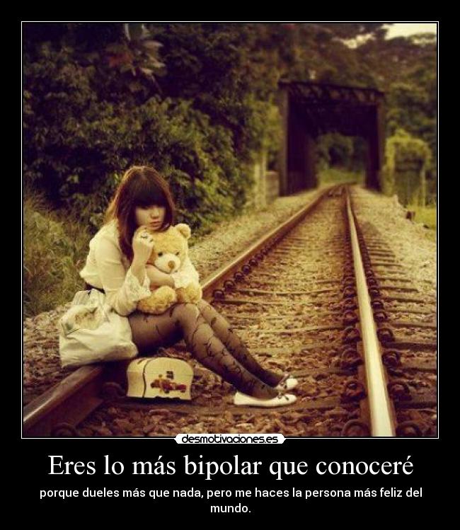 Eres lo más bipolar que conoceré - porque dueles más que nada, pero me haces la persona más feliz del mundo.
