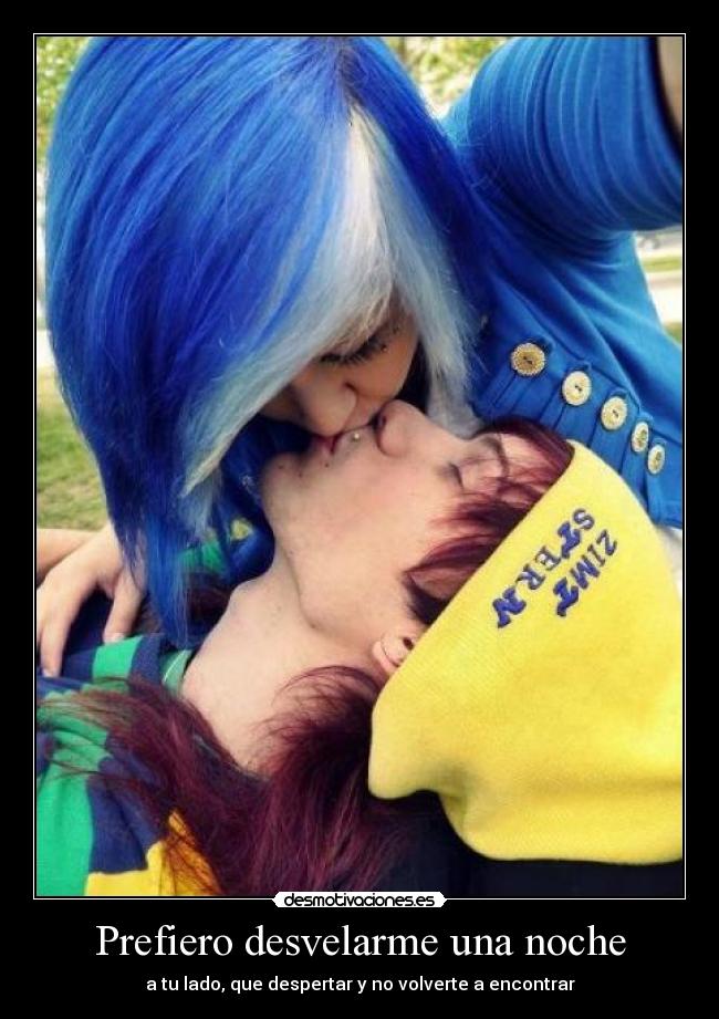 Prefiero desvelarme una noche - a tu lado, que despertar y no volverte a encontrar