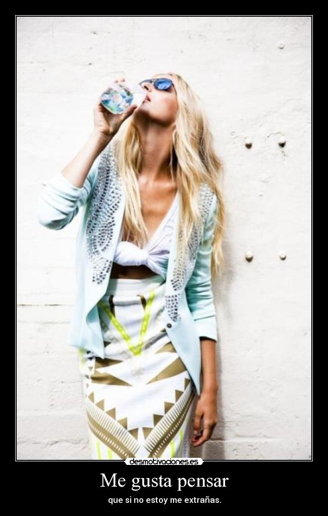 Me gusta pensar - que si no estoy me extrañas.
