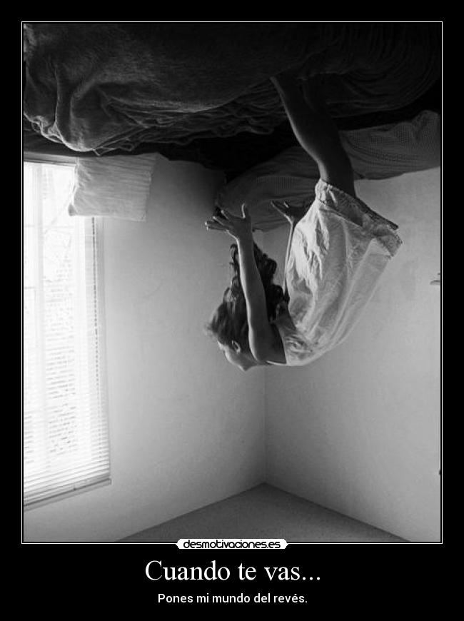Cuando te vas... - Pones mi mundo del revés.