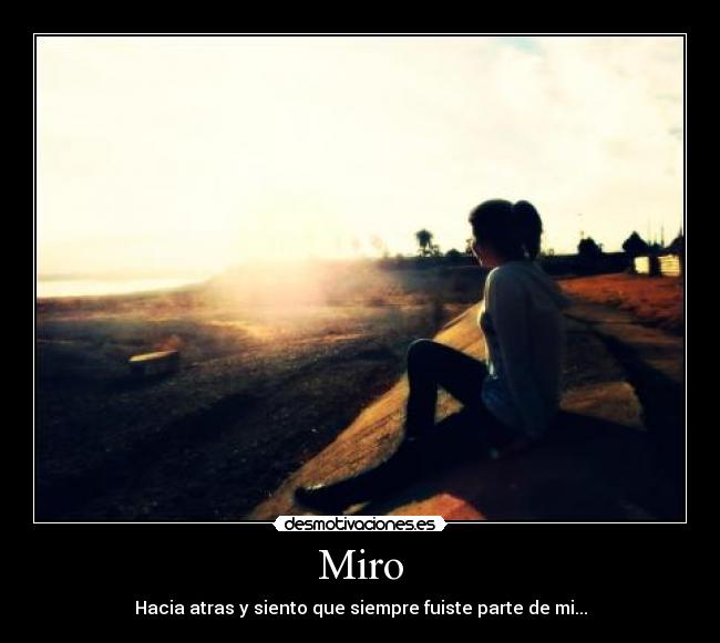 Miro - Hacia atras y siento que siempre fuiste parte de mi...