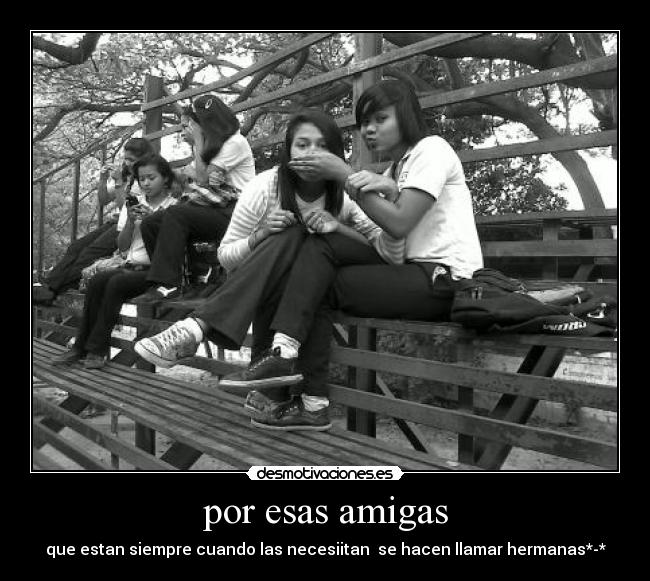 por esas amigas - que estan siempre cuando las necesiitan se hacen llamar hermanas*-*
