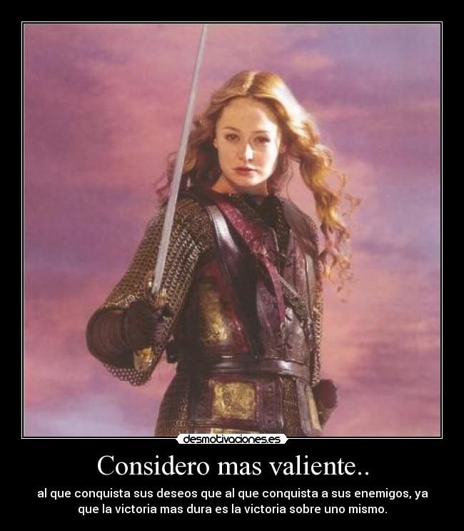 Considero mas valiente.. - al que conquista sus deseos que al que conquista a sus enemigos, ya
que la victoria mas dura es la victoria sobre uno mismo.