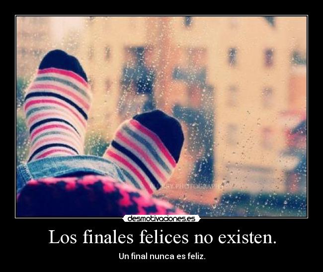 Los finales felices no existen. - Un final nunca es feliz.