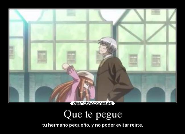 Que te pegue - tu hermano pequeño, y no poder evitar reirte.