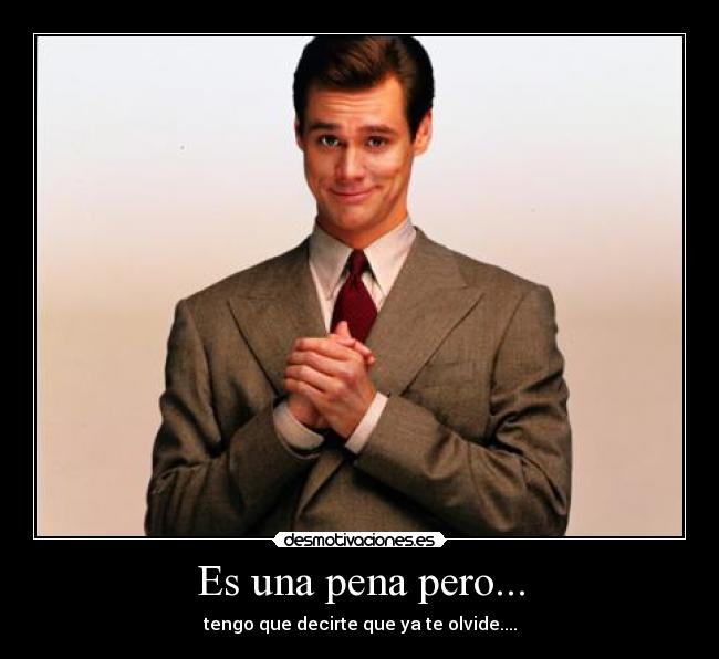 Es una pena pero... - tengo que decirte que ya te olvide....