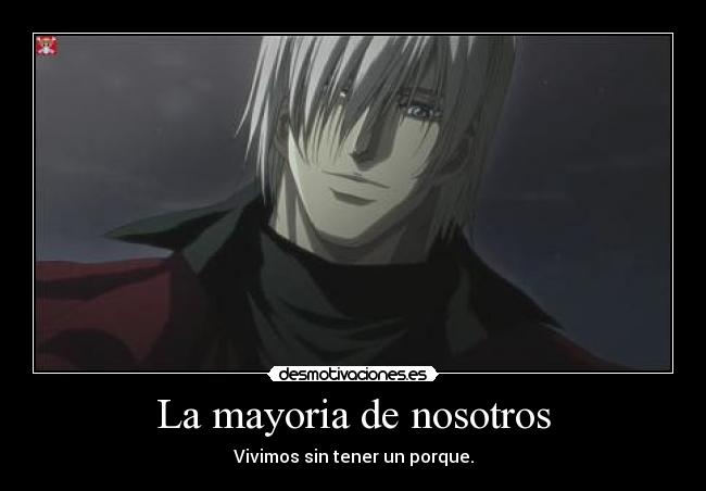 La mayoria de nosotros - Vivimos sin tener un porque.