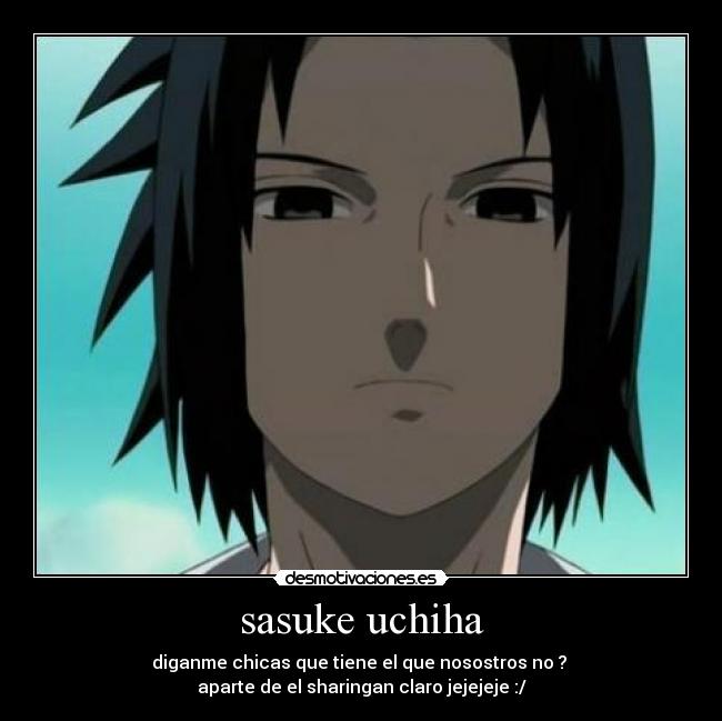 sasuke uchiha - diganme chicas que tiene el que nosostros no ? 
aparte de el sharingan claro jejejeje :/