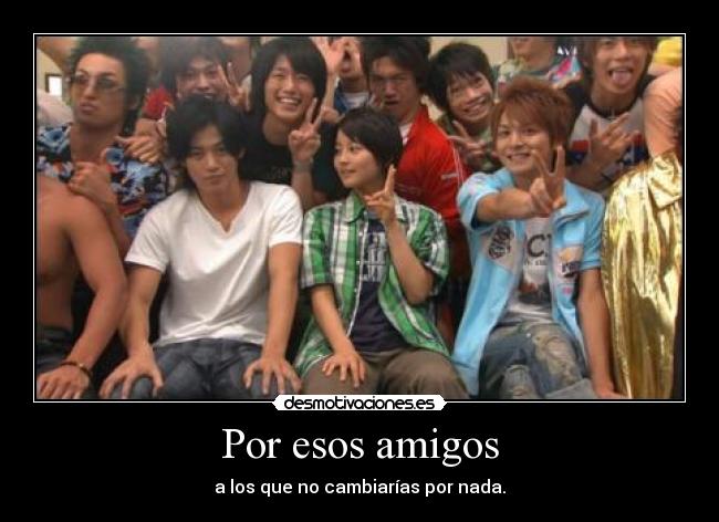 Por esos amigos - a los que no cambiarías por nada.