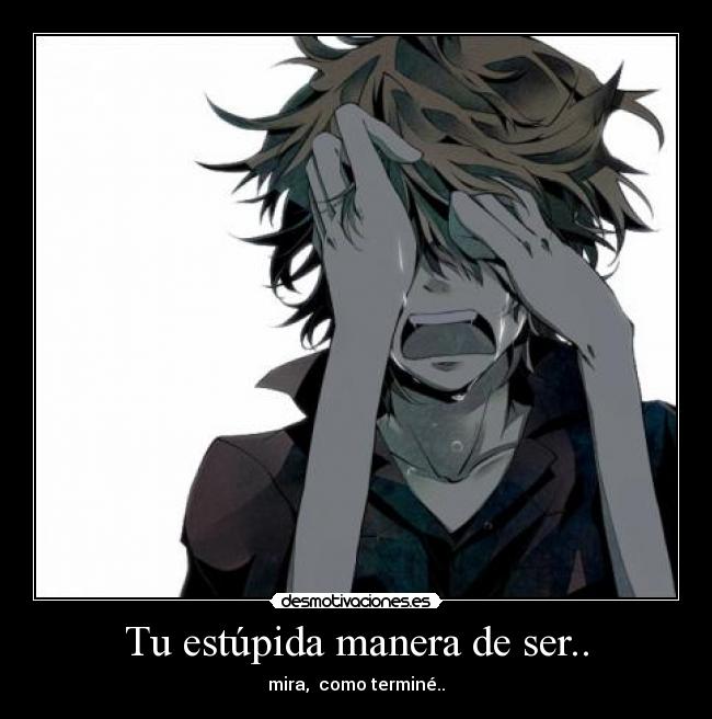 Tu estúpida manera de ser.. -