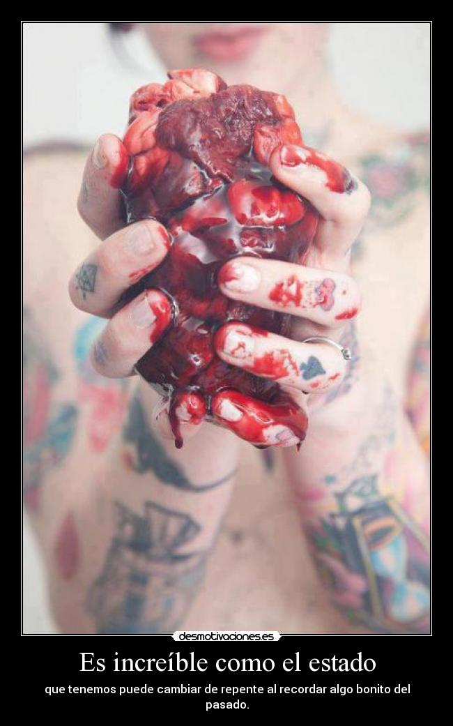 Es increíble como el estado - que tenemos puede cambiar de repente al recordar algo bonito del pasado.