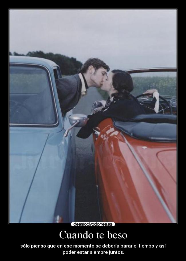 Cuando te beso - sólo pienso que en ese momento se debería parar el tiempo y así
poder estar siempre juntos.