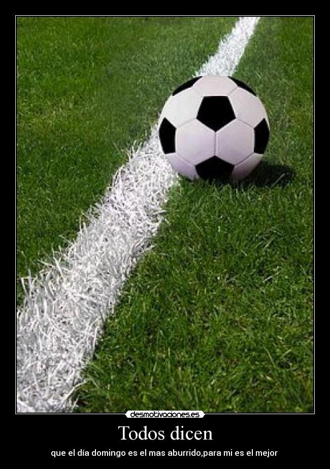 Todos dicen - que el día domingo es el mas aburrido,para mi es el mejor