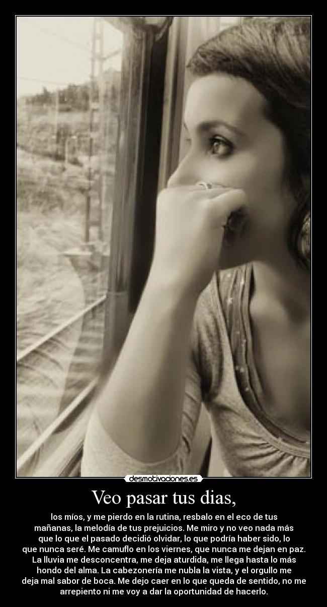 Veo pasar tus dias, -