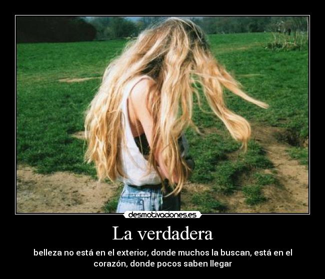 La verdadera - belleza no está en el exterior, donde muchos la buscan, está en el
corazón, donde pocos saben llegar