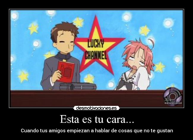 Esta es tu cara... - Cuando tus amigos empiezan a hablar de cosas que no te gustan