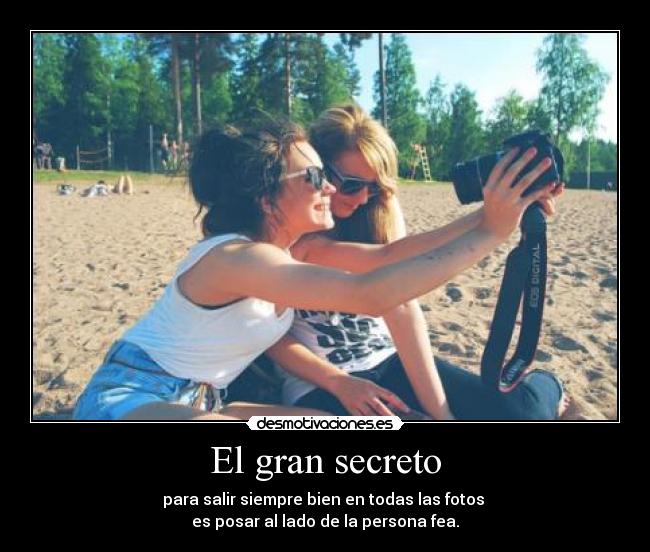 El gran secreto - para salir siempre bien en todas las fotos
es posar al lado de la persona fea.